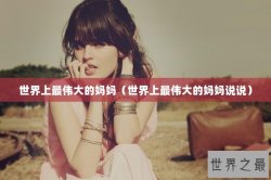 世界上最伟大的妈妈（世界上最伟大的妈妈说说）
