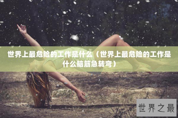 世界上最危险的工作是什么(世界上最危险的工作是什么脑筋急转弯) 世界上最危险的工作是什么(世界上最危险的工作是什么脑筋急转弯)