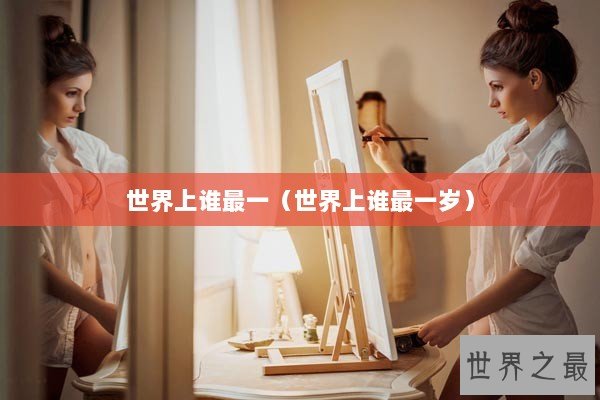 世界上谁最一(世界上谁最一岁) 世界上谁最一(世界上谁最一岁)