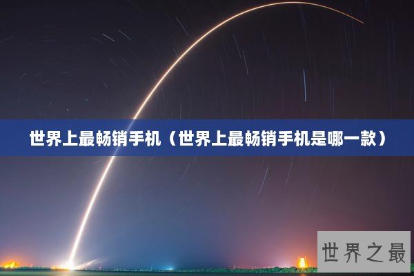 世界上最畅销手机（世界上最畅销手机是哪一款）