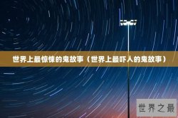 世界上最惊悚的鬼故事（世界上最吓人的鬼故事）