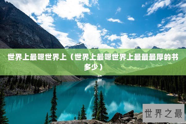 世界上最嗯世界上(世界上最嗯世界上最最最厚的书多少) 世界上最嗯世界上(世界上最嗯世界上最最最厚的书多少)