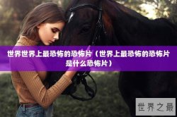 世界世界上最恐怖的恐怖片（世界上最恐怖的恐怖片是什么恐怖片）