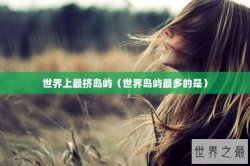 世界上最挤岛屿（世界岛屿最多的是）