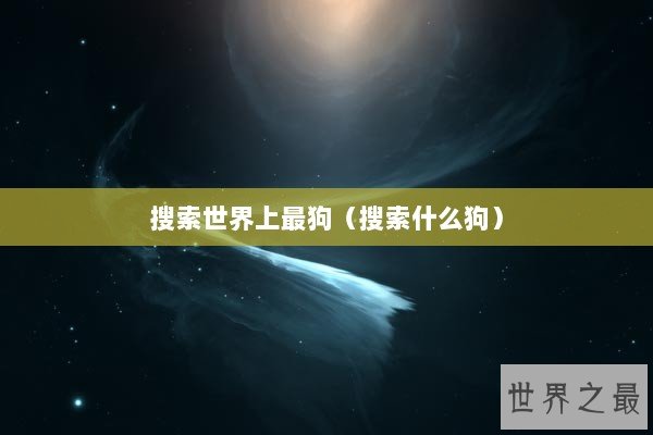 搜索世界上最狗（搜索什么狗）