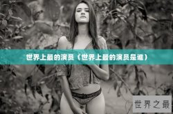 世界上最的演员（世界上最的演员是谁）