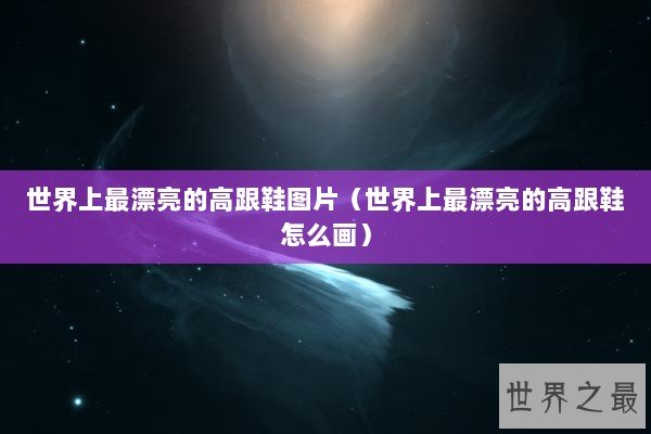 世界上最漂亮的高跟鞋图片（世界上最漂亮的高跟鞋怎么画）