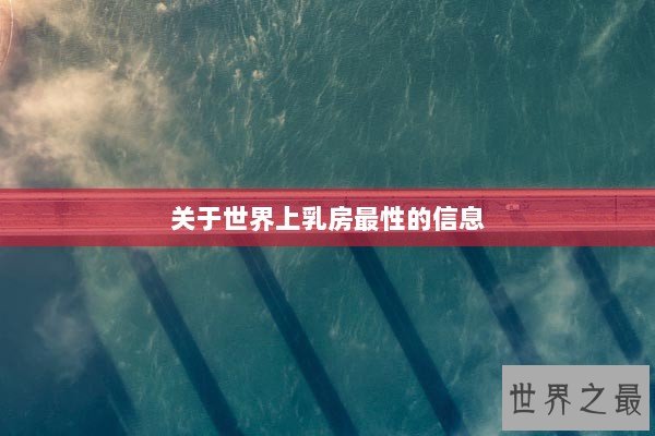 关于世界上乳房最性的信息