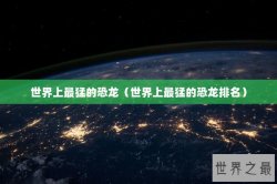 世界上最猛的恐龙（世界上最猛的恐龙排名）