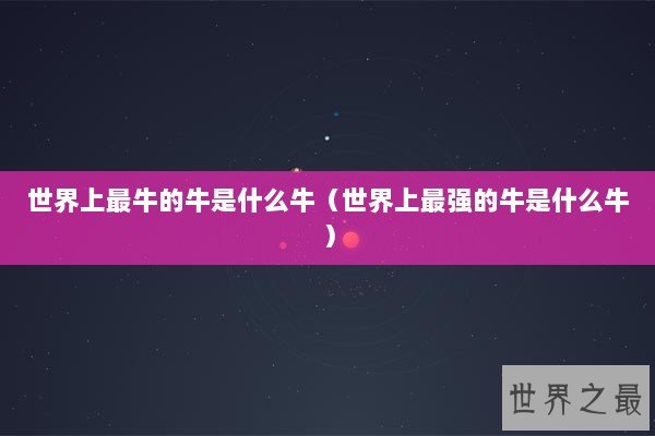 世界上最牛的牛是什么牛（世界上最强的牛是什么牛）