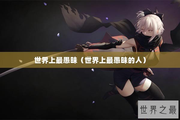 世界上最愚昧（世界上最愚昧的人）