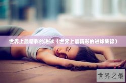 世界上最精彩的进球（世界上最精彩的进球集锦）