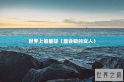 世界上谁最吸（最会吸的女人）