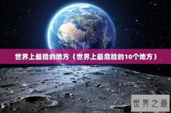 世界上最险的地方（世界上最危险的10个地方）