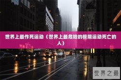 世界上最作死运动（世界上最危险的极限运动死亡的人）