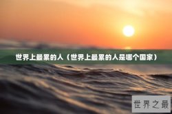 世界上最累的人（世界上最累的人是哪个国家）