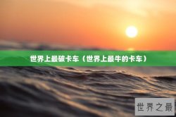 世界上最破卡车（世界上最牛的卡车）