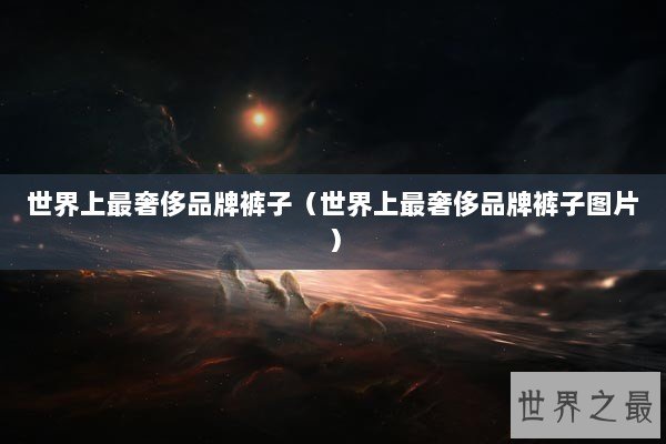 世界上最奢侈品牌裤子（世界上最奢侈品牌裤子图片）