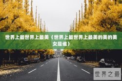 世界上最世界上最美（世界上最世界上最美的美的美女是谁）