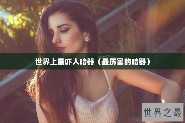 世界上最吓人暗器（最历害的暗器）
