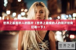 世界上最瘦的人的图片（世界上最瘦的人的图片给我们看一下）