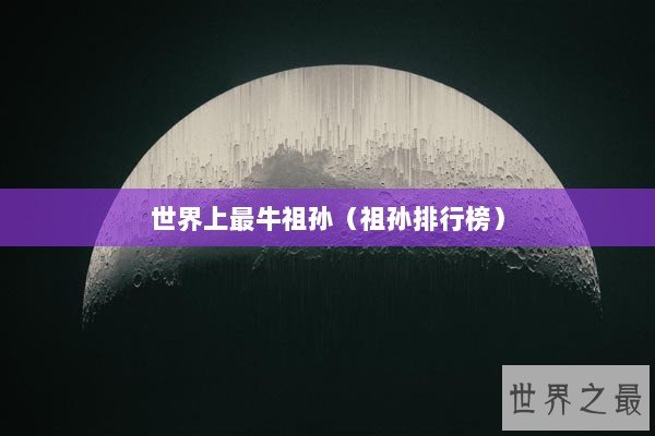 世界上最牛祖孙（祖孙排行榜）