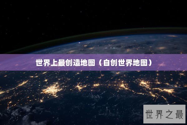 世界上最创造地图(自创世界地图) 世界上最创造地图(自创世界地图)
