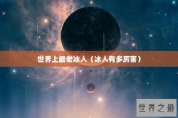 世界上最老冰人（冰人有多厉害）