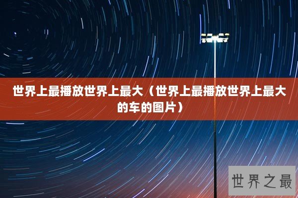 世界上最播放世界上最大（世界上最播放世界上最大的车的图片）