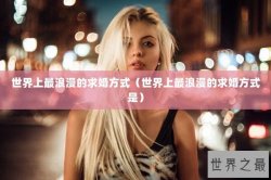 世界上最浪漫的求婚方式（世界上最浪漫的求婚方式是）