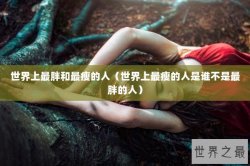 世界上最胖和最瘦的人（世界上最瘦的人是谁不是最胖的人）