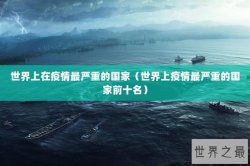 世界上在疫情最严重的国家（世界上疫情最严重的国家前十名）