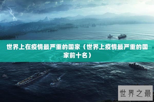 世界上在疫情最严重的国家（世界上疫情最严重的国家前十名）