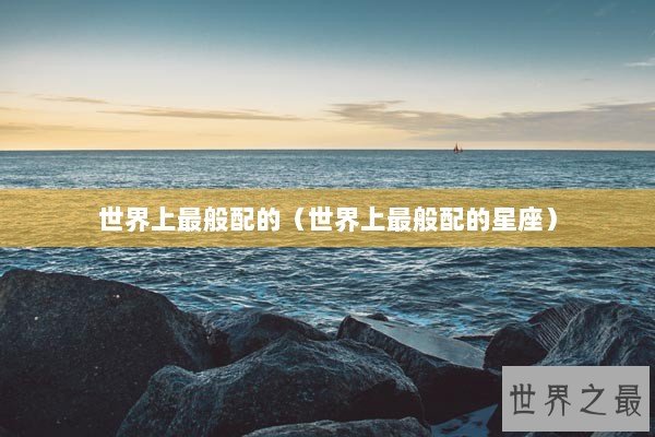 世界上最般配的（世界上最般配的星座）