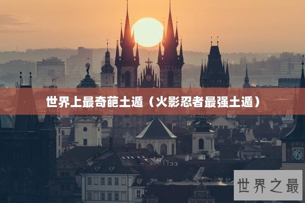 世界上最奇葩土遁（火影忍者最强土遁）