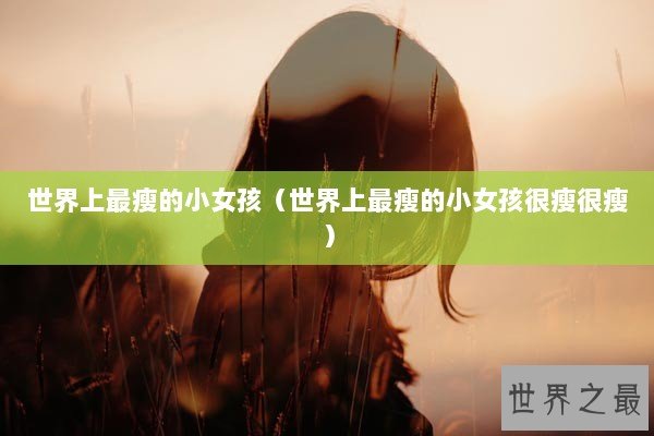 世界上最瘦的小女孩（世界上最瘦的小女孩很瘦很瘦）