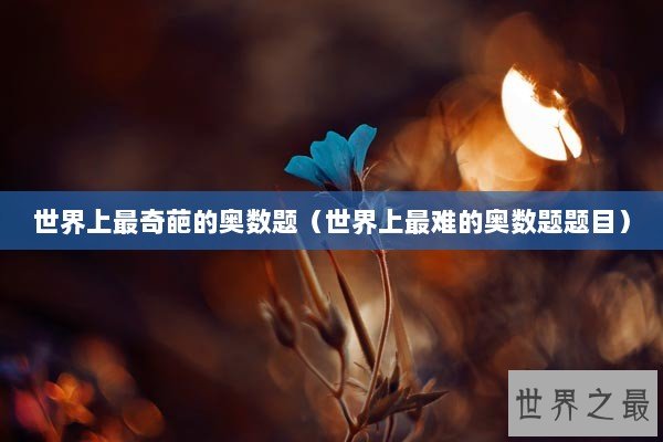 世界上最奇葩的奥数题（世界上最难的奥数题题目）