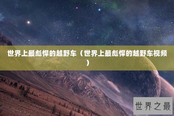 世界上最彪悍的越野车（世界上最彪悍的越野车视频）