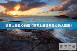 世界上最良心的话（世界上最没有良心的人是谁）