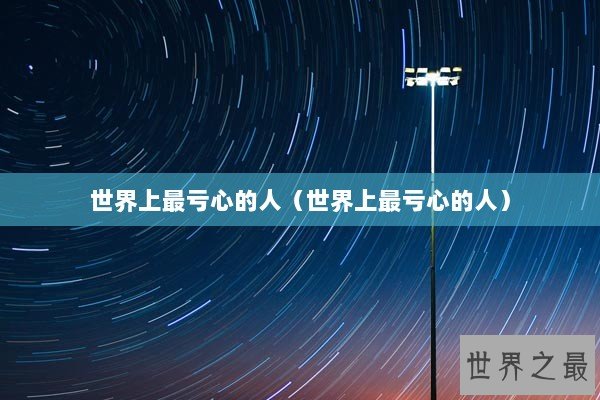 世界上最亏心的人（世界上最亏心的人）