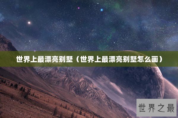 世界上最漂亮别墅（世界上最漂亮别墅怎么画）