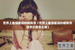 世界上最绿最绿的植物书（世界上最绿最绿的植物书读书小报怎么做）