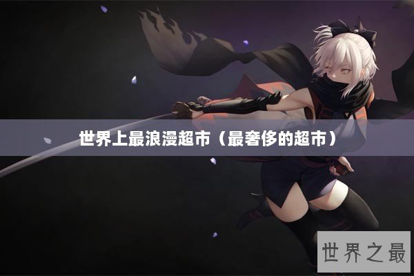 世界上最浪漫超市（最奢侈的超市）