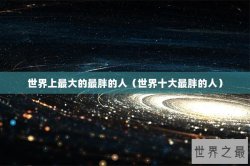世界上最大的最胖的人（世界十大最胖的人）