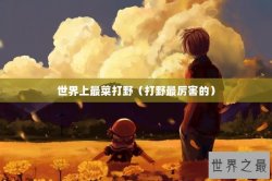 世界上最菜打野（打野最厉害的）