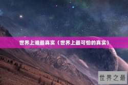 世界上谁最真实（世界上最可怕的真实）
