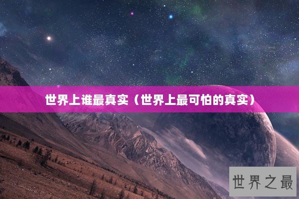 世界上谁最真实（世界上最可怕的真实）