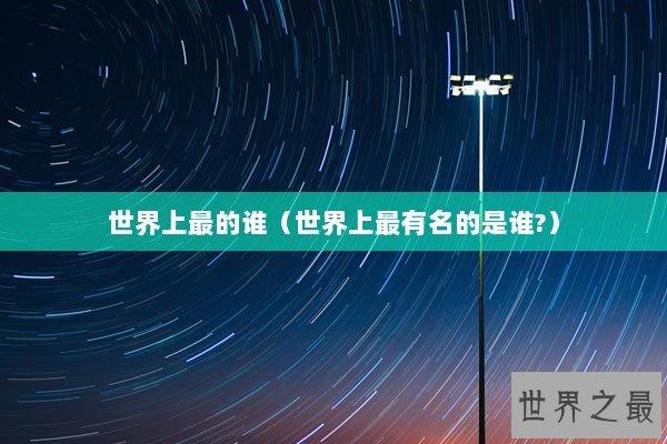 世界上最的谁（世界上最有名的是谁?）