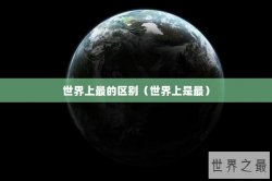 世界上最的区别（世界上是最）