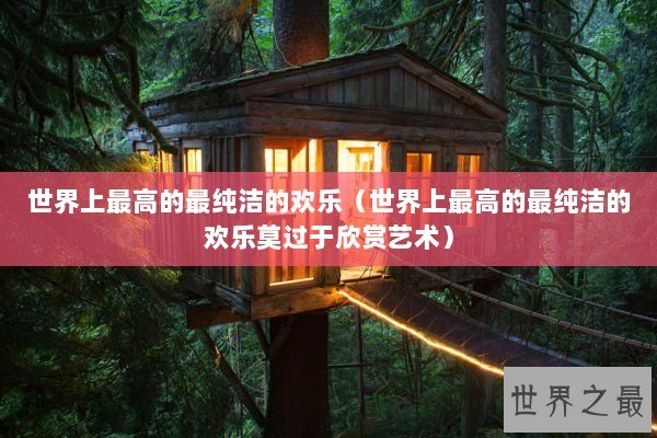 世界上最高的最纯洁的欢乐（世界上最高的最纯洁的欢乐莫过于欣赏艺术）